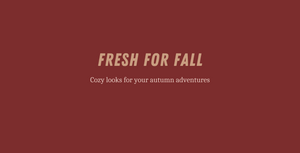 Gold text on dark red background. It reads: Fresh for fall, cozy looks for your autumn adventures.